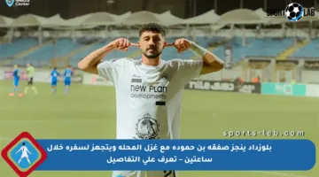 بلوزداد ينجز صفقة بن حمودة مع غزل المحلة ويتجهز لسفره خلال ساعتين – تعرف على التفاصيل